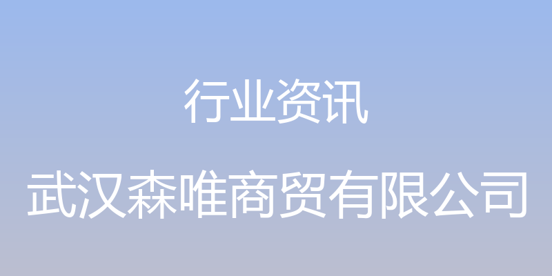 行业资讯 - 武汉森唯商贸有限公司